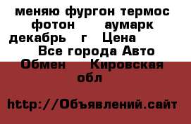 меняю фургон термос фотон 3702 аумарк декабрь 12г › Цена ­ 400 000 - Все города Авто » Обмен   . Кировская обл.